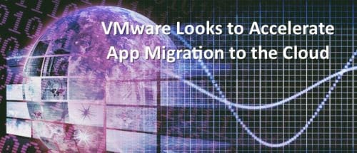 VMware Looks to Accelerate App Migration to the Cloud